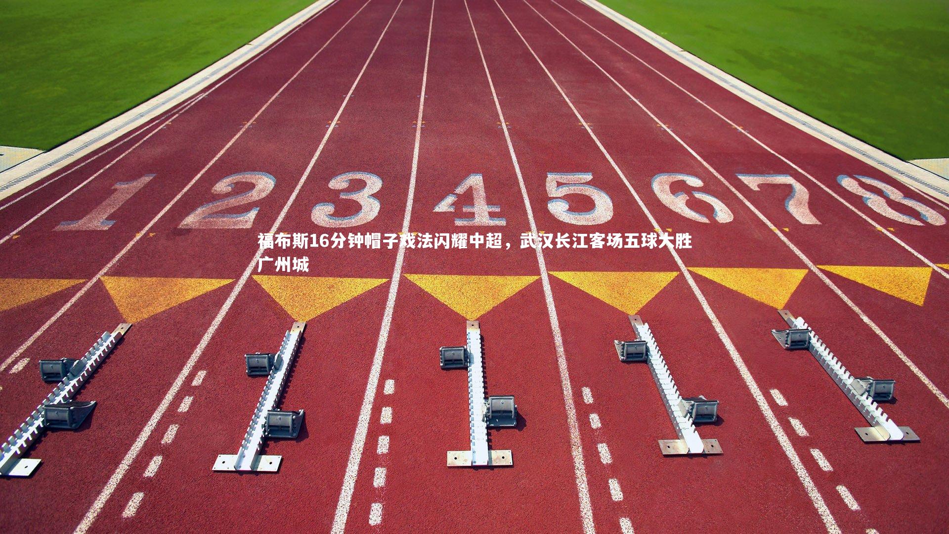 福布斯16分钟帽子戏法闪耀中超，武汉长江客场五球大胜广州城