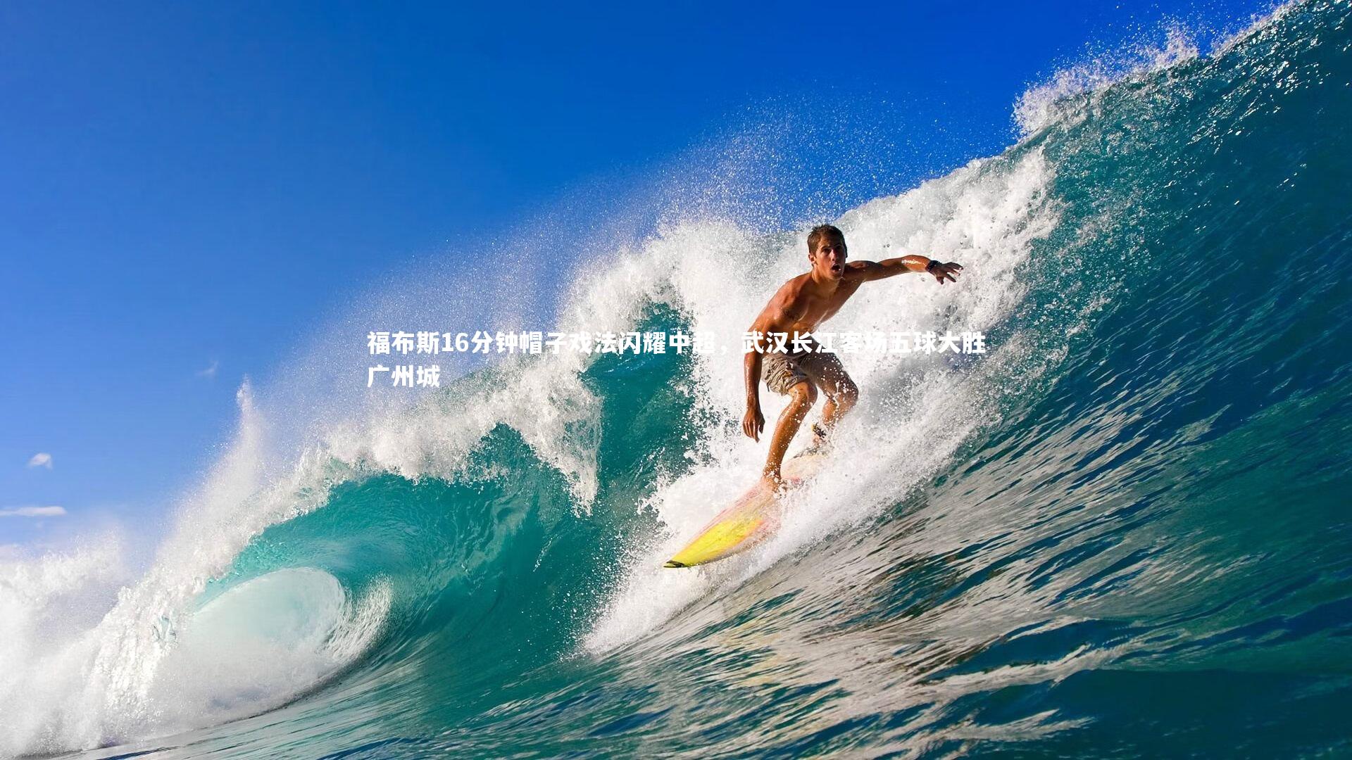 福布斯16分钟帽子戏法闪耀中超，武汉长江客场五球大胜广州城