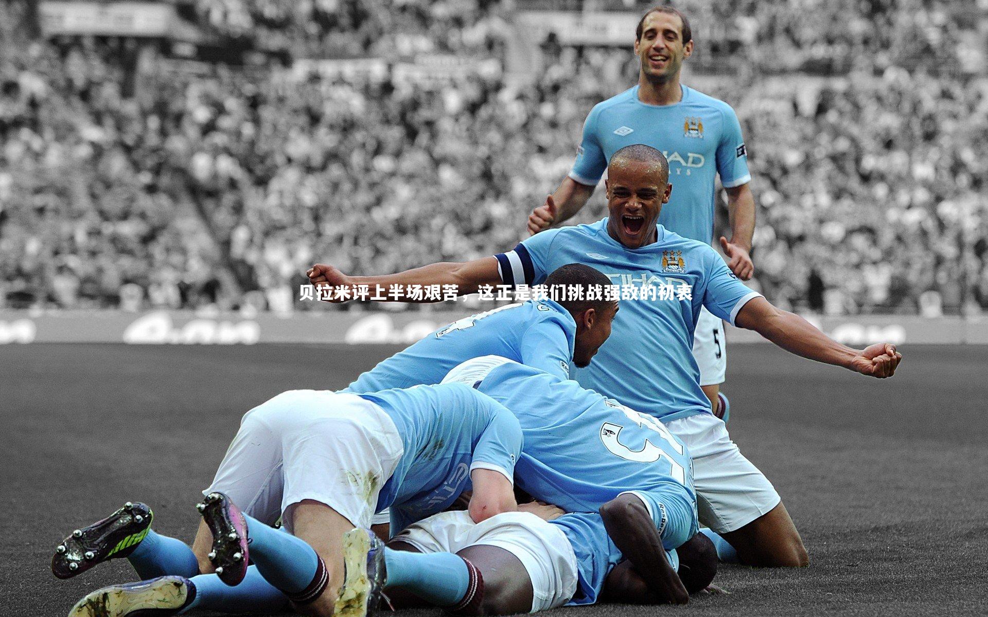 贝拉米评上半场艰苦，这正是我们挑战强敌的初衷