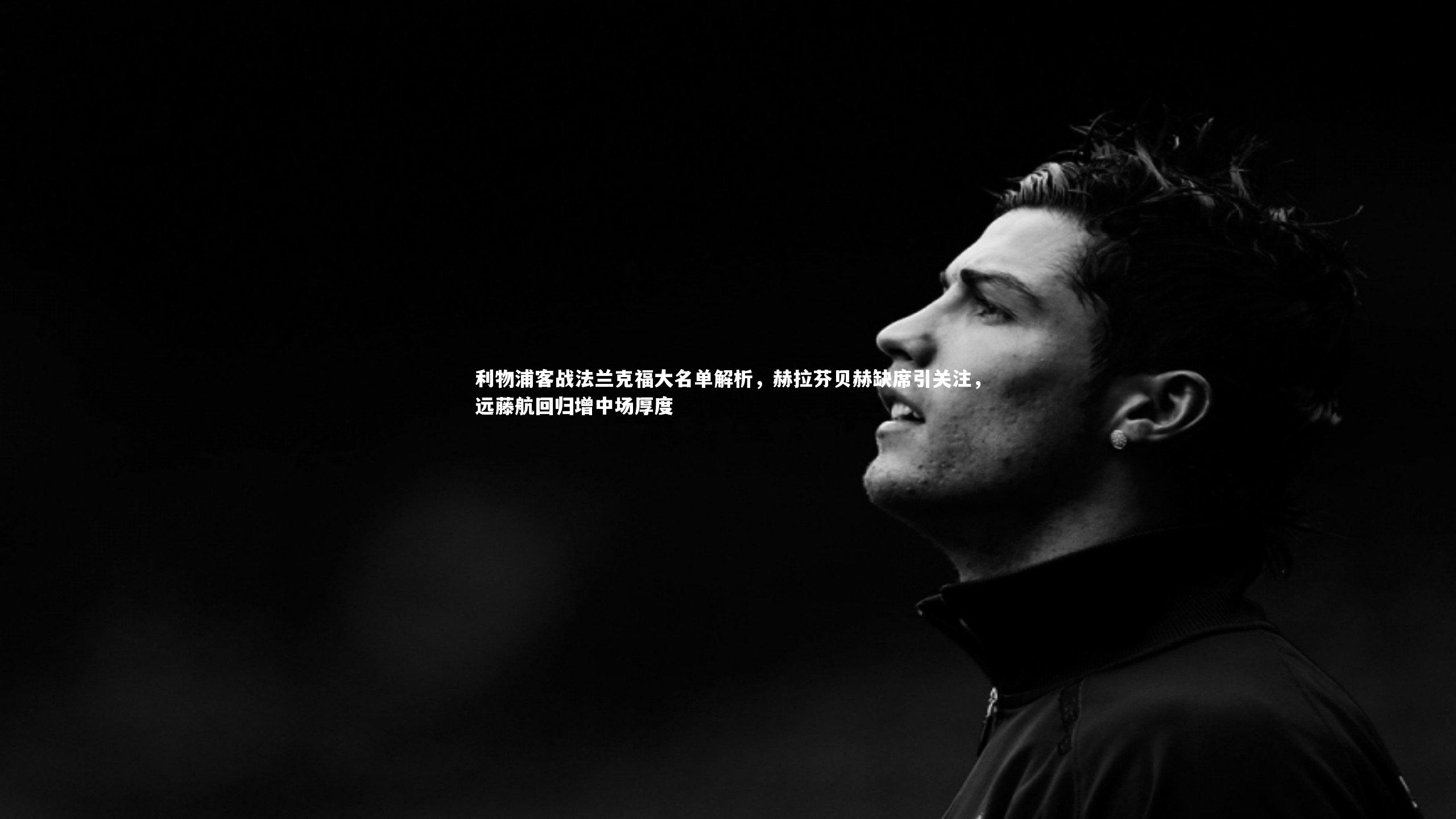 利物浦客战法兰克福大名单解析，赫拉芬贝赫缺席引关注，远藤航回归增中场厚度