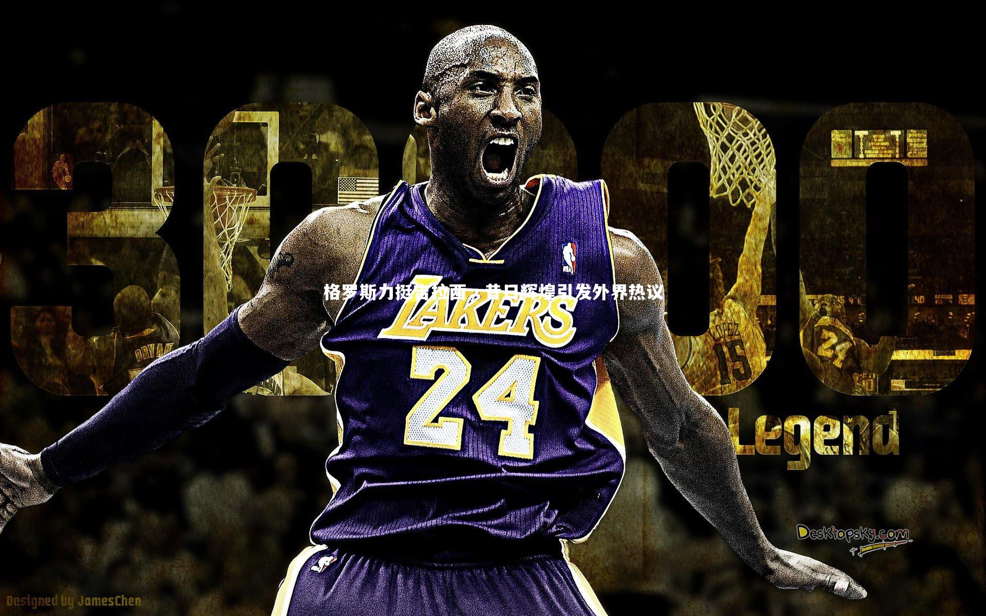 格罗斯力挺吉拉西,昔日辉煌引发外界热议