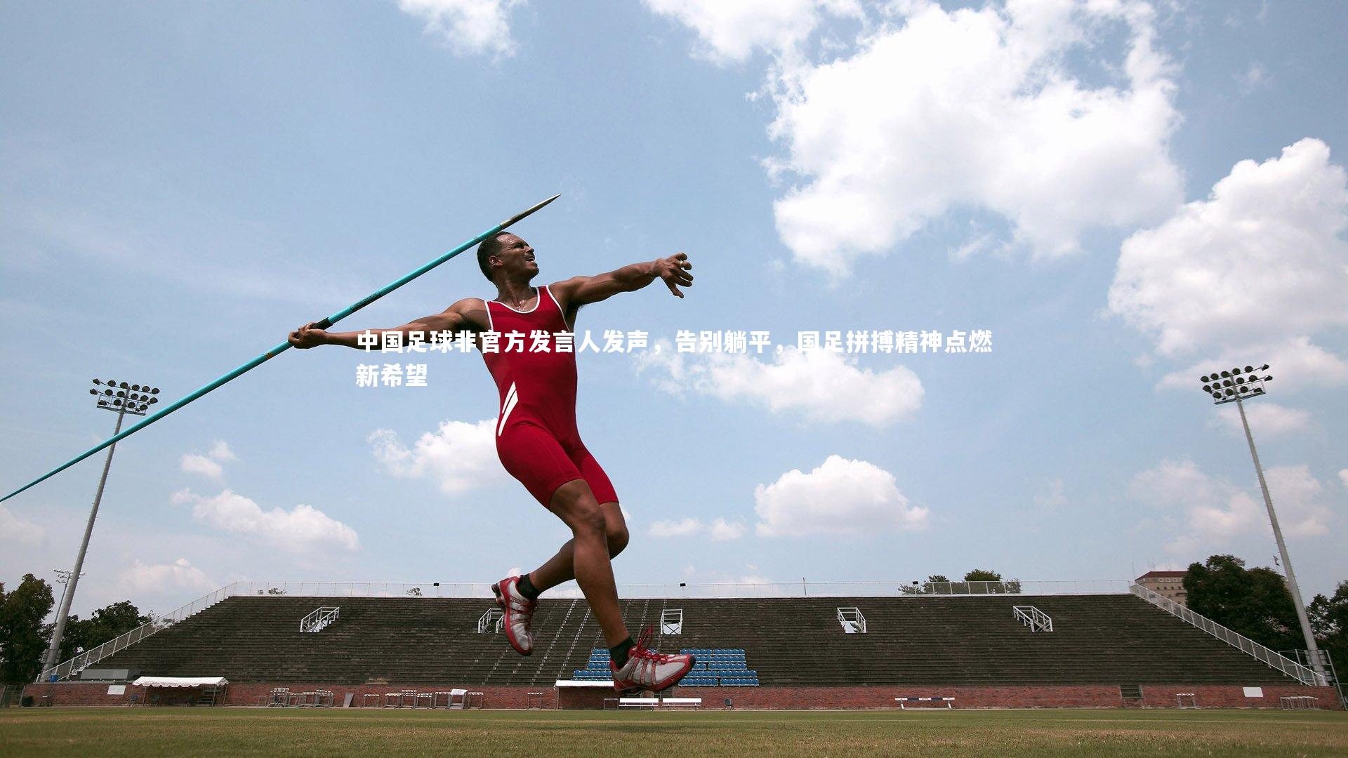 中国足球非官方发言人发声，告别躺平，国足拼搏精神点燃新希望