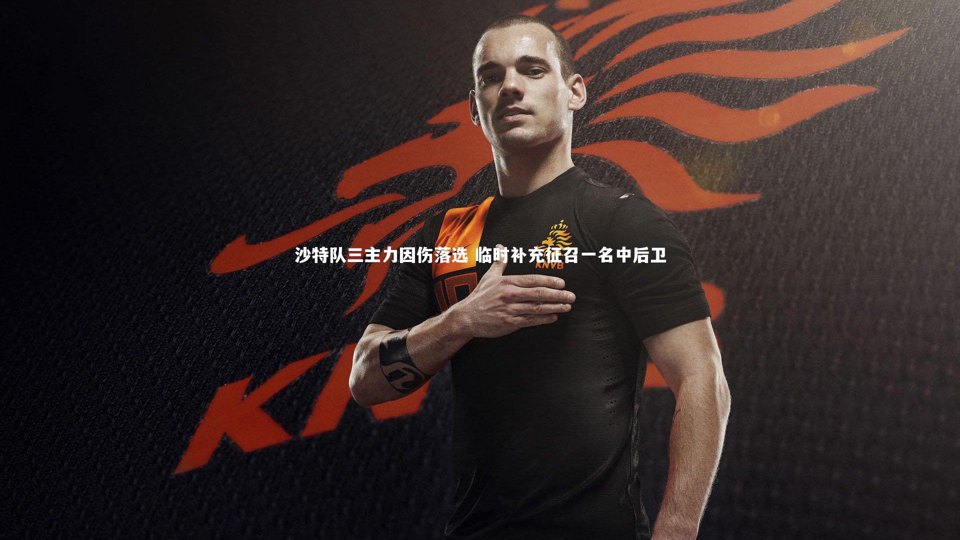 沙特队三主力因伤落选 临时补充征召一名中后卫